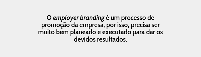 employer branding é um processo de promoção da empresa , por isso, precisa ser muito bem planeado e executado para dar os devidos resultados.